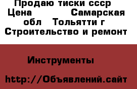 Продаю тиски ссср › Цена ­ 2 500 - Самарская обл., Тольятти г. Строительство и ремонт » Инструменты   